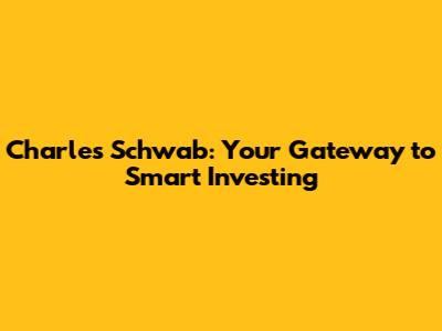 Charles Schwab: Your Gateway to Smart Investing