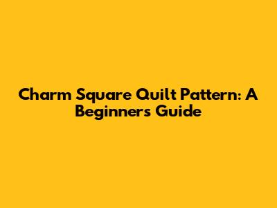 Charm Square Quilt Pattern: A Beginner's Guide