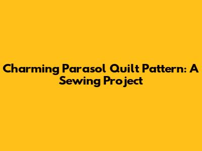 Charming Parasol Quilt Pattern: A Sewing Project