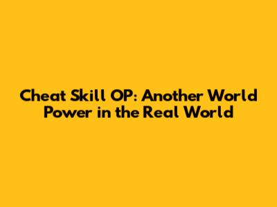 Cheat Skill OP: Another World Power in the Real World