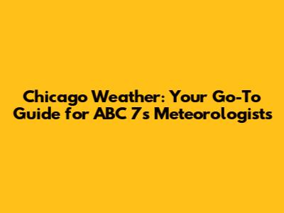Chicago Weather: Your Go-To Guide for ABC 7's Meteorologists