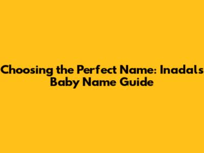 Choosing the Perfect Name: Inadal's Baby Name Guide