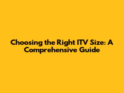Choosing the Right ITV Size: A Comprehensive Guide