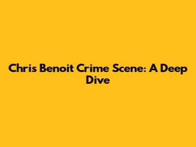 Chris Benoit Crime Scene: A Deep Dive