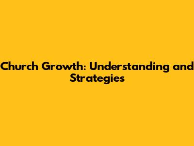 Church Growth: Understanding and Strategies