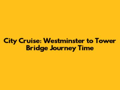 City Cruise: Westminster to Tower Bridge Journey Time