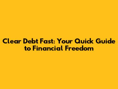 Clear Debt Fast: Your Quick Guide to Financial Freedom