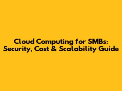 Cloud Computing for SMBs: Security, Cost & Scalability Guide