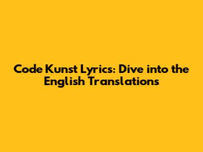 Code Kunst Lyrics: Dive into the English Translations