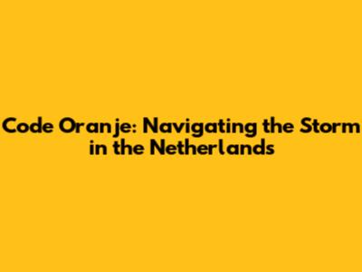 Code Oranje: Navigating the Storm in the Netherlands