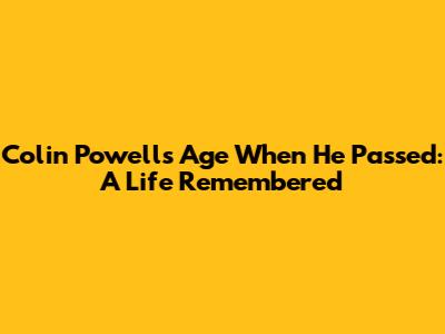 Colin Powell's Age When He Passed: A Life Remembered