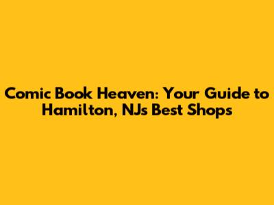 Comic Book Heaven: Your Guide to Hamilton, NJ's Best Shops
