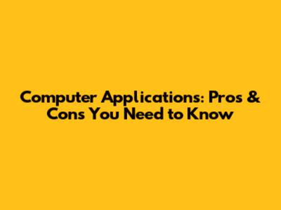 Computer Applications: Pros & Cons You Need to Know