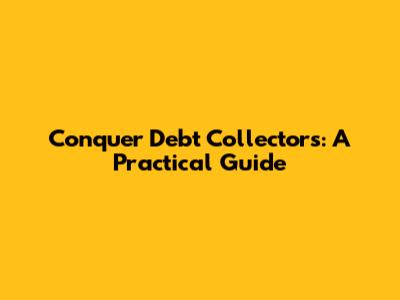 Conquer Debt Collectors: A Practical Guide