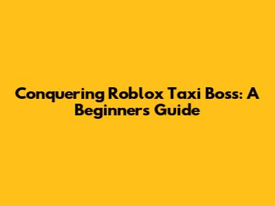 Conquering Roblox Taxi Boss: A Beginner's Guide