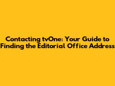 Contacting tvOne: Your Guide to Finding the Editorial Office Address