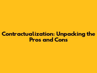 Contractualization: Unpacking the Pros and Cons