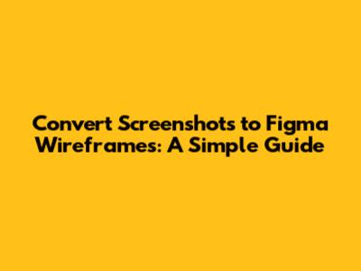 Convert Screenshots to Figma Wireframes: A Simple Guide