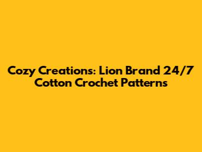 Cozy Creations: Lion Brand 24/7 Cotton Crochet Patterns