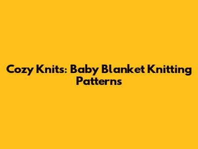 Cozy Knits: Baby Blanket Knitting Patterns