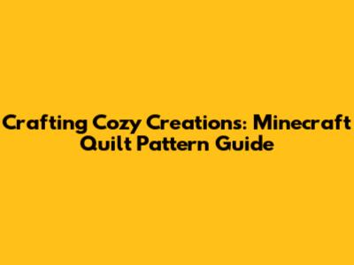 Crafting Cozy Creations: Minecraft Quilt Pattern Guide