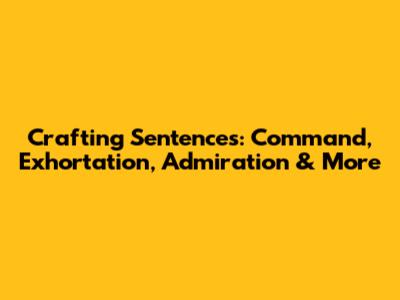 Crafting Sentences: Command, Exhortation, Admiration & More