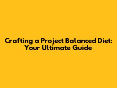 Crafting a Project Balanced Diet: Your Ultimate Guide