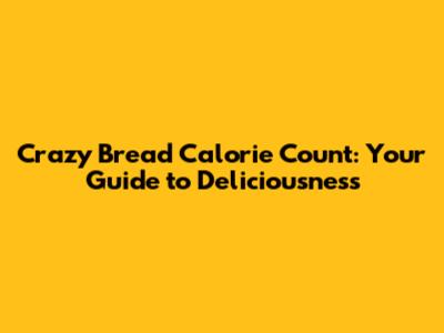 Crazy Bread Calorie Count: Your Guide to Deliciousness