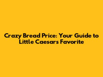 Crazy Bread Price: Your Guide to Little Caesars' Favorite