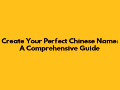 Create Your Perfect Chinese Name: A Comprehensive Guide