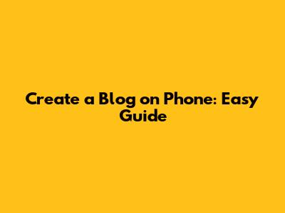 Create a Blog on Phone: Easy Guide
