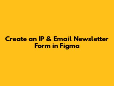 Create an IP & Email Newsletter Form in Figma