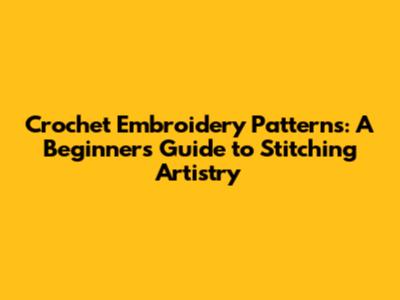Crochet Embroidery Patterns: A Beginner's Guide to Stitching Artistry
