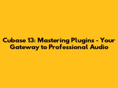 Cubase 13: Mastering Plugins - Your Gateway to Professional Audio