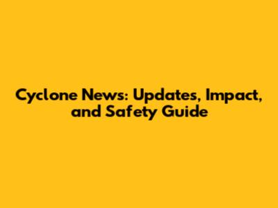 Cyclone News: Updates, Impact, and Safety Guide