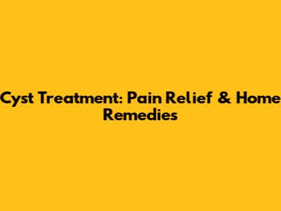 Cyst Treatment: Pain Relief & Home Remedies