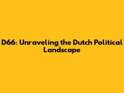 D66: Unraveling the Dutch Political Landscape