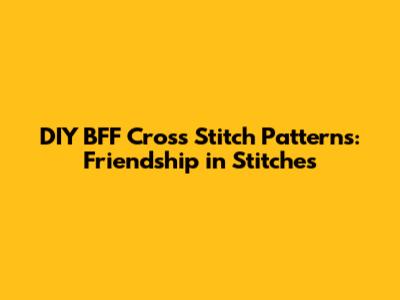 DIY BFF Cross Stitch Patterns: Friendship in Stitches