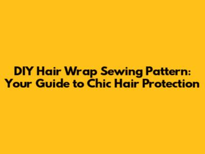DIY Hair Wrap Sewing Pattern: Your Guide to Chic Hair Protection