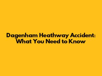 Dagenham Heathway Accident: What You Need to Know