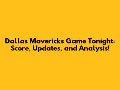 Dallas Mavericks Game Tonight: Score, Updates, and Analysis!