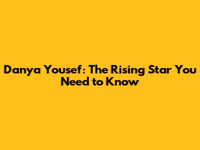 Danya Yousef: The Rising Star You Need to Know