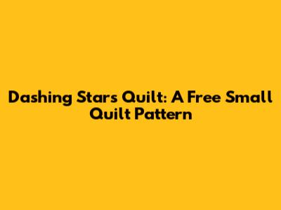 Dashing Stars Quilt: A Free Small Quilt Pattern