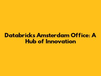 Databricks Amsterdam Office: A Hub of Innovation