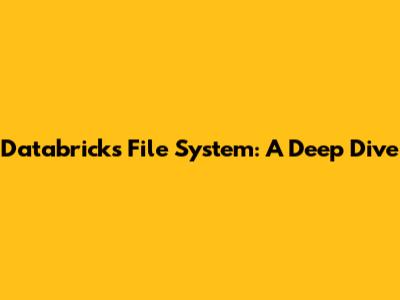 Databricks File System: A Deep Dive