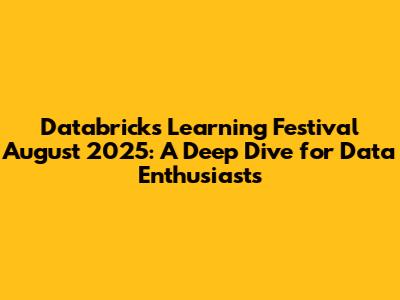 Databricks Learning Festival August 2025: A Deep Dive for Data Enthusiasts