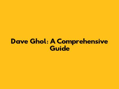 Dave Ghol: A Comprehensive Guide