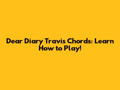 Dear Diary Travis Chords: Learn How to Play!