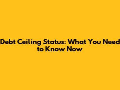 Debt Ceiling Status: What You Need to Know Now