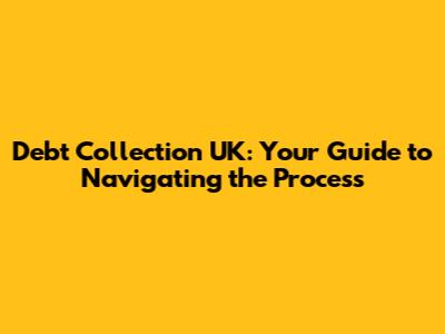 Debt Collection UK: Your Guide to Navigating the Process